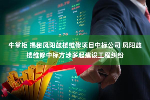 牛掌柜 揭秘凤阳鼓楼维修项目中标公司 凤阳鼓楼维修中标方涉多起建设工程纠纷