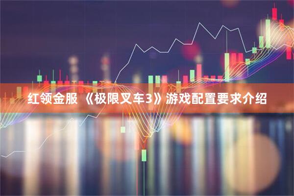 红领金服 《极限叉车3》游戏配置要求介绍