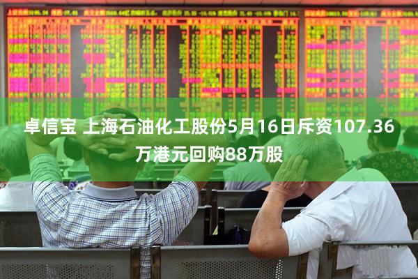卓信宝 上海石油化工股份5月16日斥资107.36万港元回购88万股