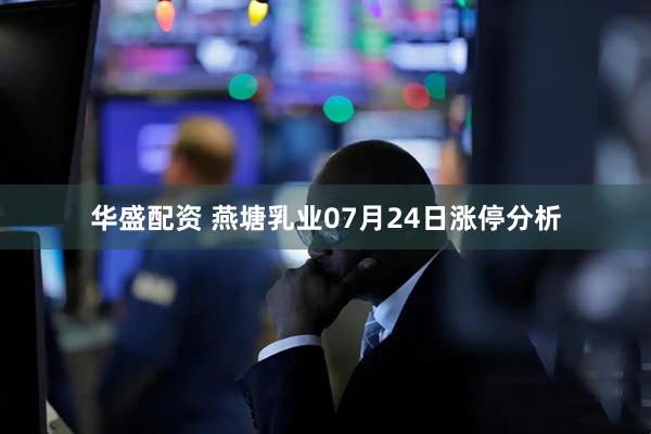 华盛配资 燕塘乳业07月24日涨停分析