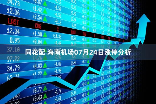 同花配 海南机场07月24日涨停分析