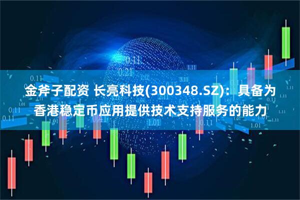 金斧子配资 长亮科技(300348.SZ)：具备为香港稳定币应用提供技术支持服务的能力